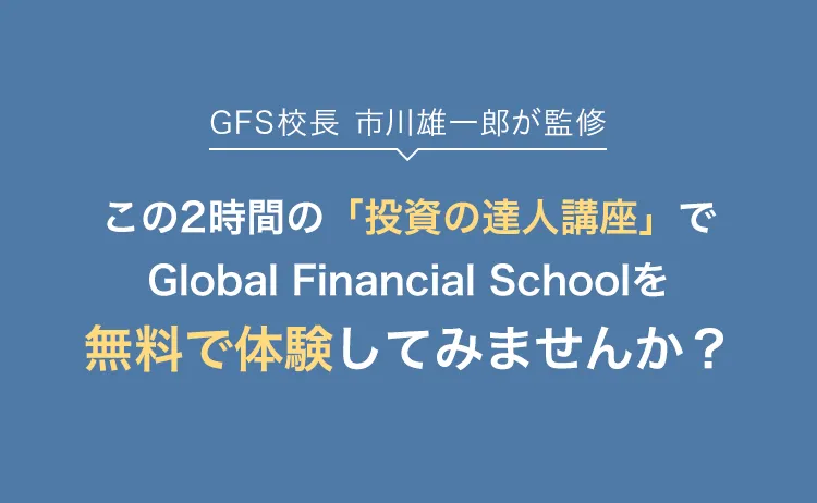 GFS校長 市川雄一郎が監修 この2時間の「投資の達人講座」で Global Financial School を無料で体験してみませんか？