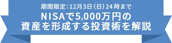 期間限定：12月3日（日）24時まで NISAで5,000万円の資産を形成する投資術を解説