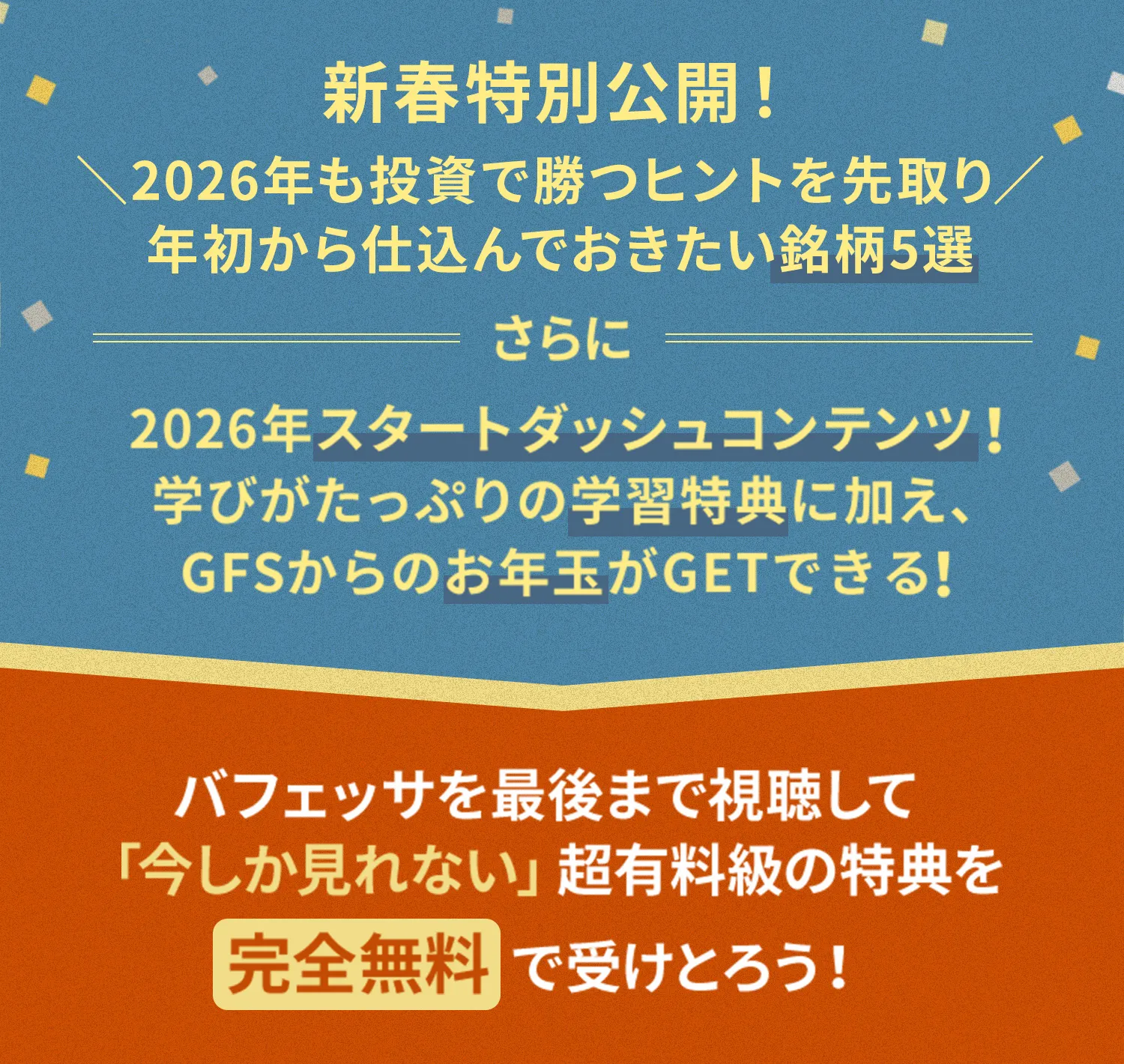 新春特別公開！＼2026年も投資で勝つヒントを先取り／年初から仕込んでおきたい銘柄5選さらに2026年スタートダッシュコンテンツ！学びがたっぷりの学習特典に加え、GFSからのお年玉がGETできる！バフェッサを最後まで視聴して「今しか見れない」超有料級の特典を完全無料で受けとろう！