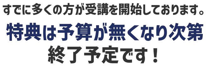 すでに多くの方が受講を開始しております。特典は予算が無くなり次第終了予定です！